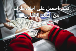 كيف احصل على اخلاء طرف من البنك العقاري