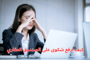 كيف ارفع شكوى على الصندوق العقاري